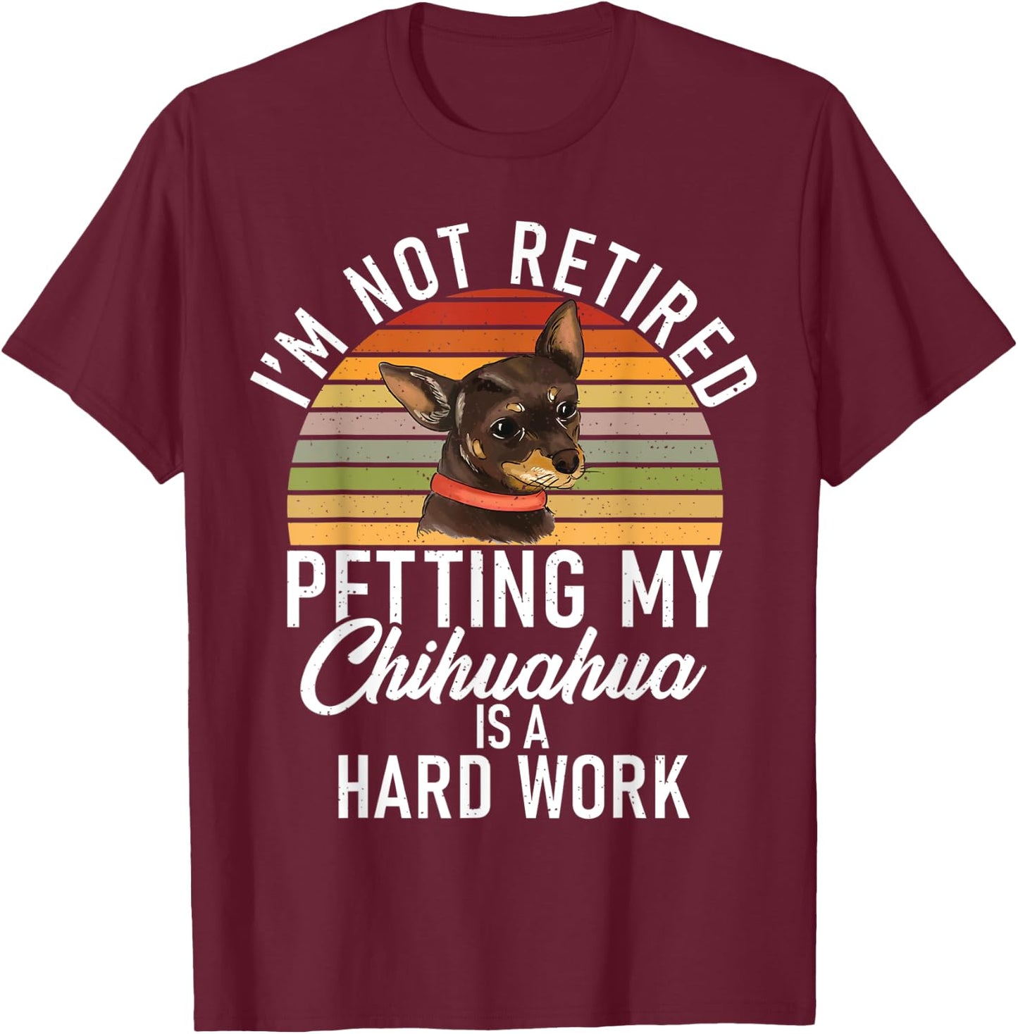 Im not retired petting my Chihuahua is hard work Chihuahua T-Shirt - T-Shirt | Maroon