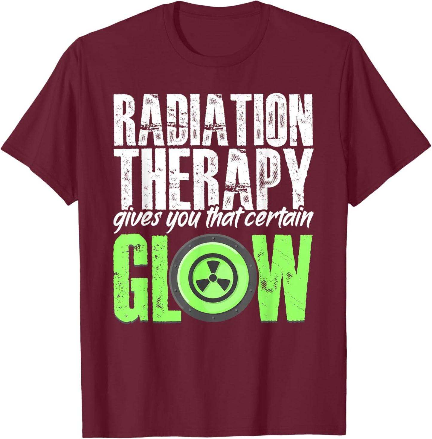 Radiation Therapy Give Certain Glow Cancer Warrior Rad Tech T-Shirt - T-Shirt | Maroon