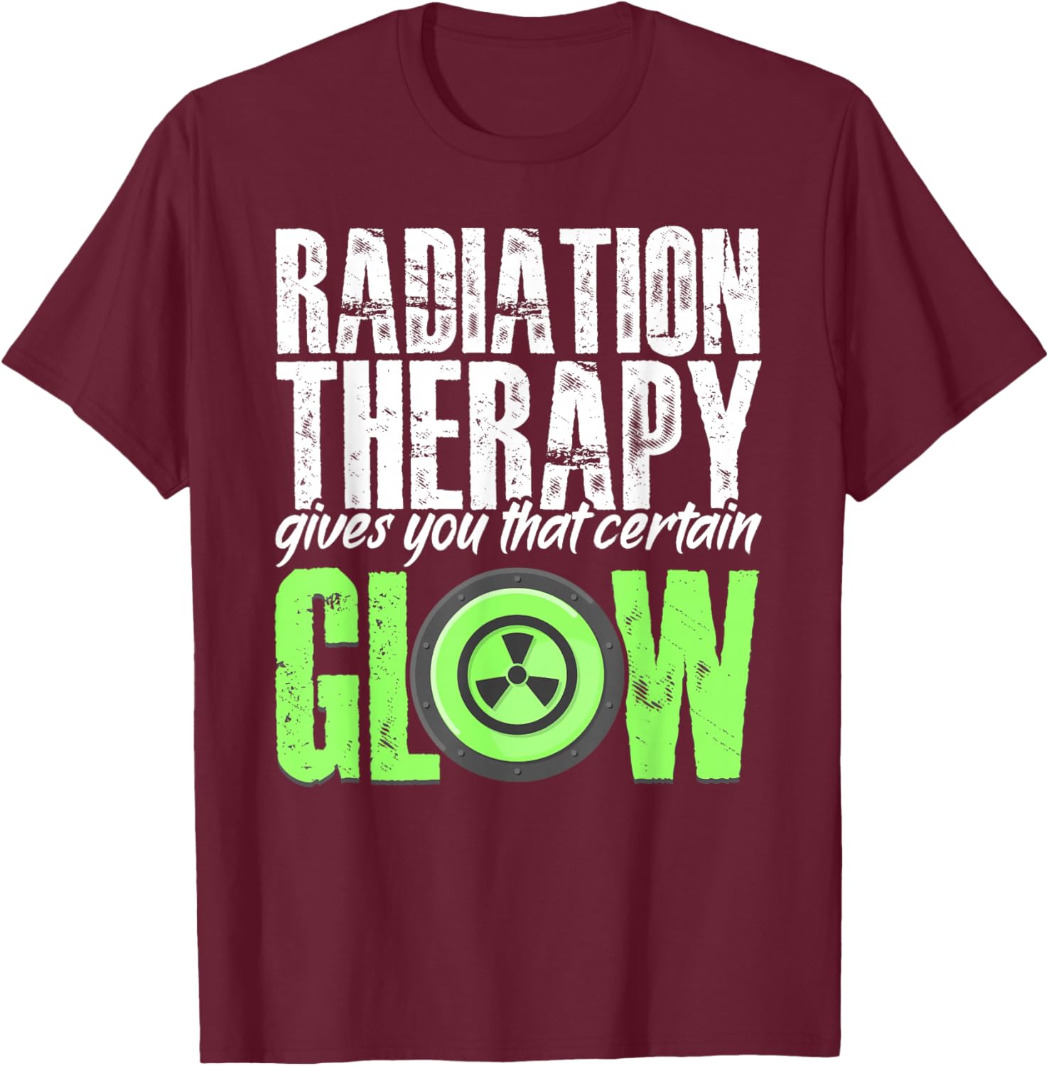 Radiation Therapy Give Certain Glow Cancer Warrior Rad Tech T-Shirt - T-Shirt | Maroon
