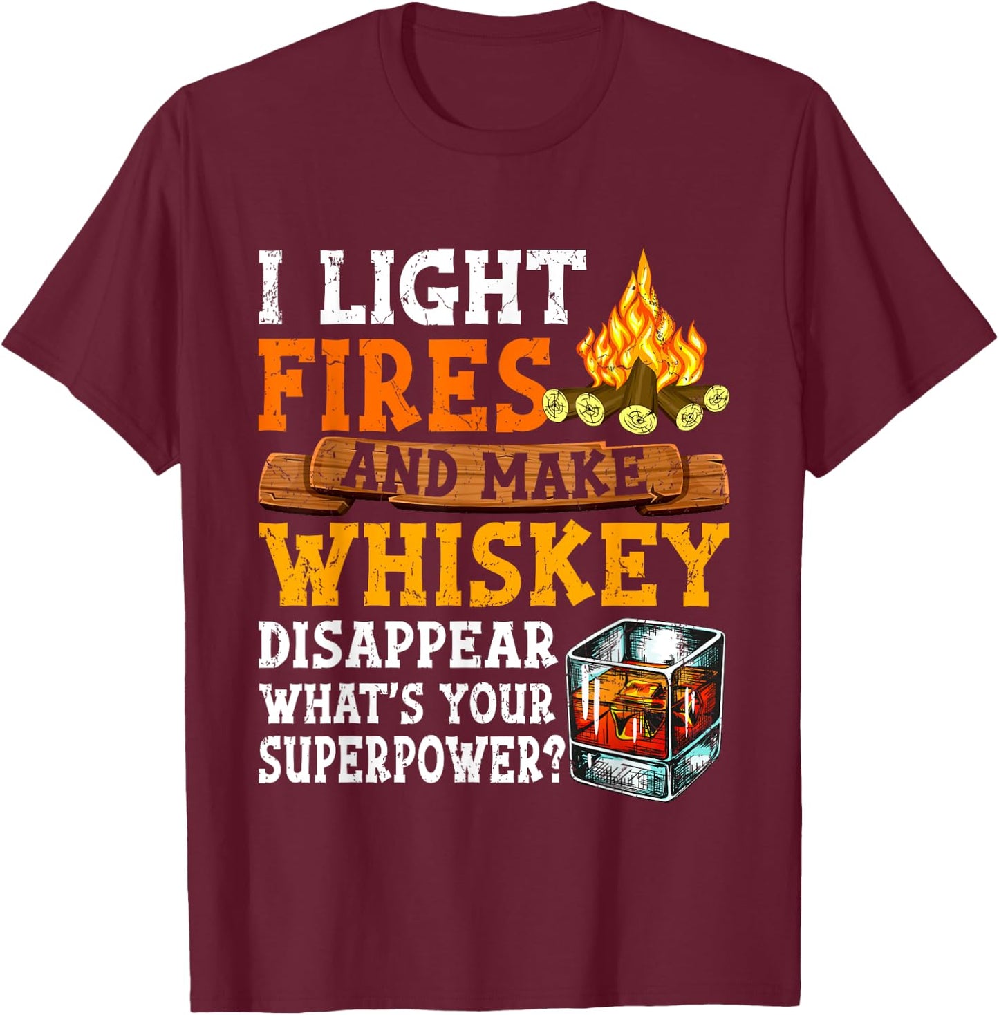 I Light Fires And Make Whiskey Disappear Funny Quote Camping T-Shirt - T-Shirt | Maroon