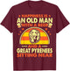 Happiness Old Man Beer Great Pyrenees Near Gift T-Shirt - T-Shirt | Maroon