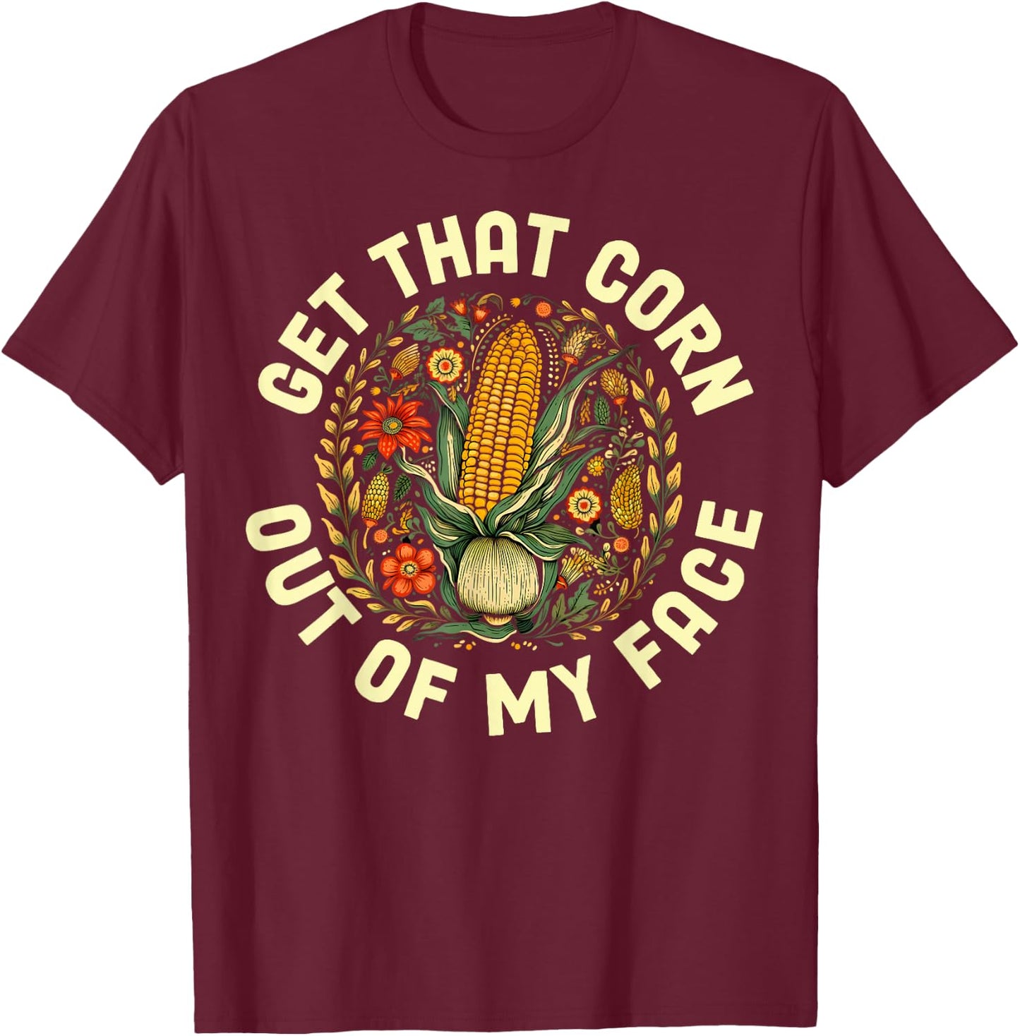 Get That Corn Out Of My Face T-Shirt - T-Shirt | Maroon