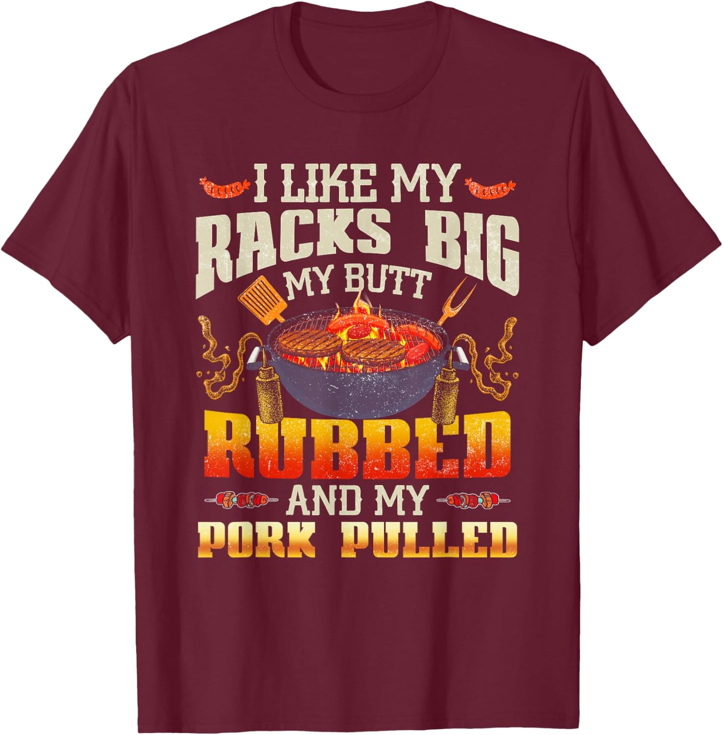 I Like Racks Big My Butt Rubbed And My Pork Pulled Grilling T-Shirt - T-Shirt | Maroon