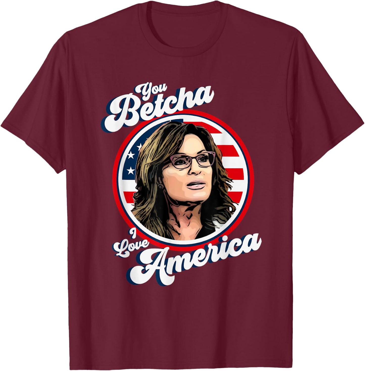 Sarah Palin You Betcha I Love America 4th Of July USA Flag Men T-Shirt - T-Shirt | Maroon