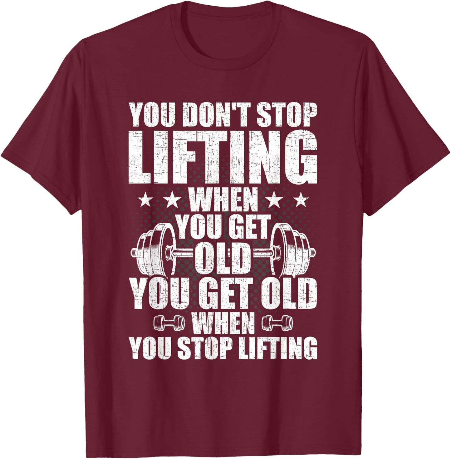 You Dont Stop Lifting When You Get Old Weightlifting Workout T-Shirt - T-Shirt | Maroon