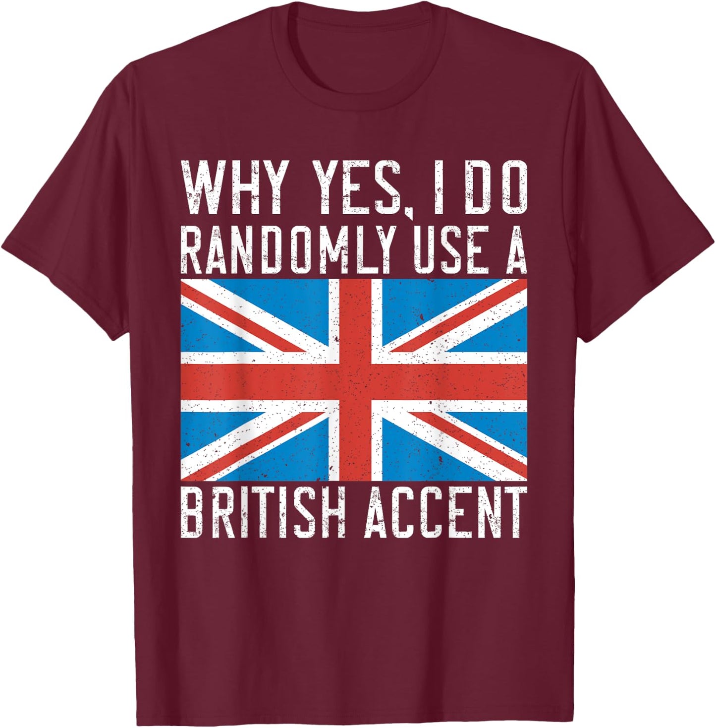 England Why yes i do randomly use a British Accent T-Shirt - T-Shirt | Maroon