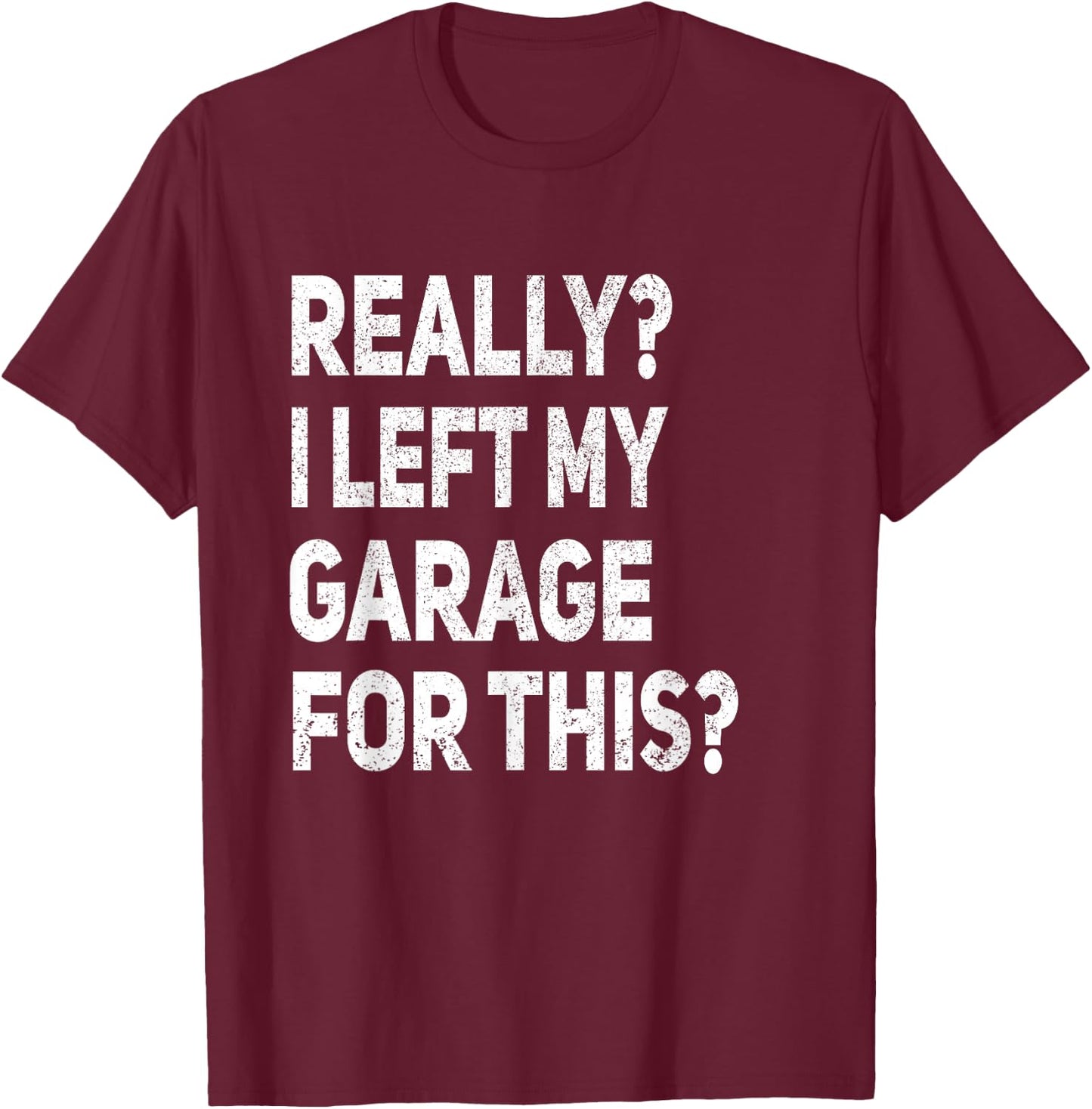 Really I Left My Garage For This Funny Car Mechanic Garage T-Shirt - T-Shirt | Maroon
