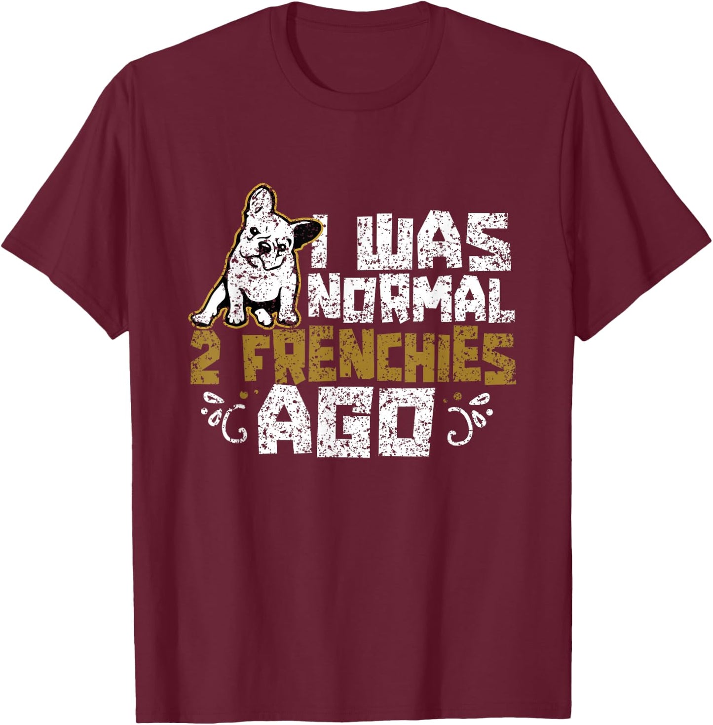 I Was Normal 2 Frenchies Ago Frenchie Owner French Bulldog T-Shirt - T-Shirt | Maroon