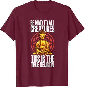 Be Kind To All Creatures This Is The Religion True | Buddha T-Shirt - T-Shirt | Maroon