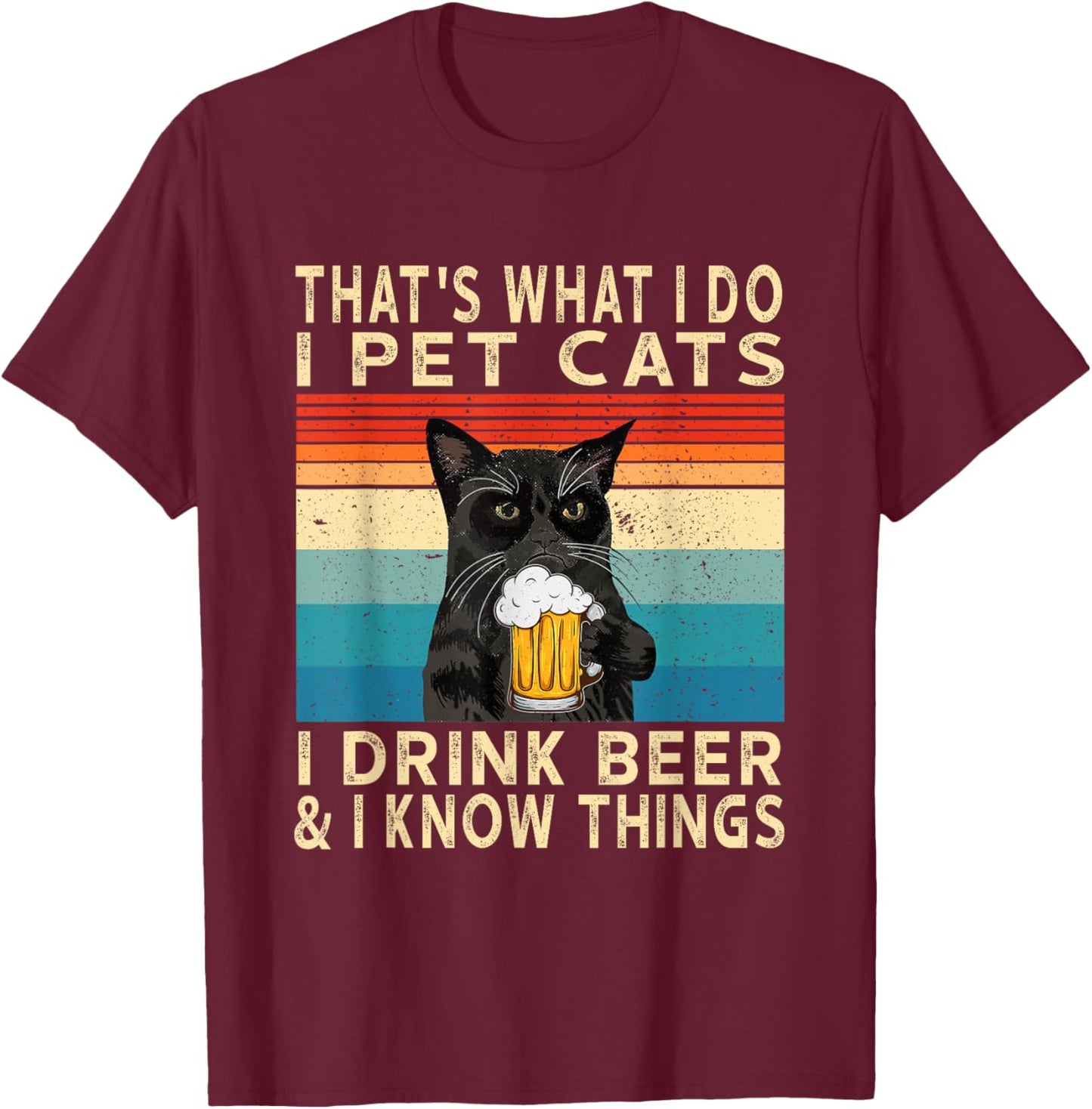 That's What I Do I Pet Cats I Drink Beer And I Know Things T-Shirt - T-Shirt | Maroon
