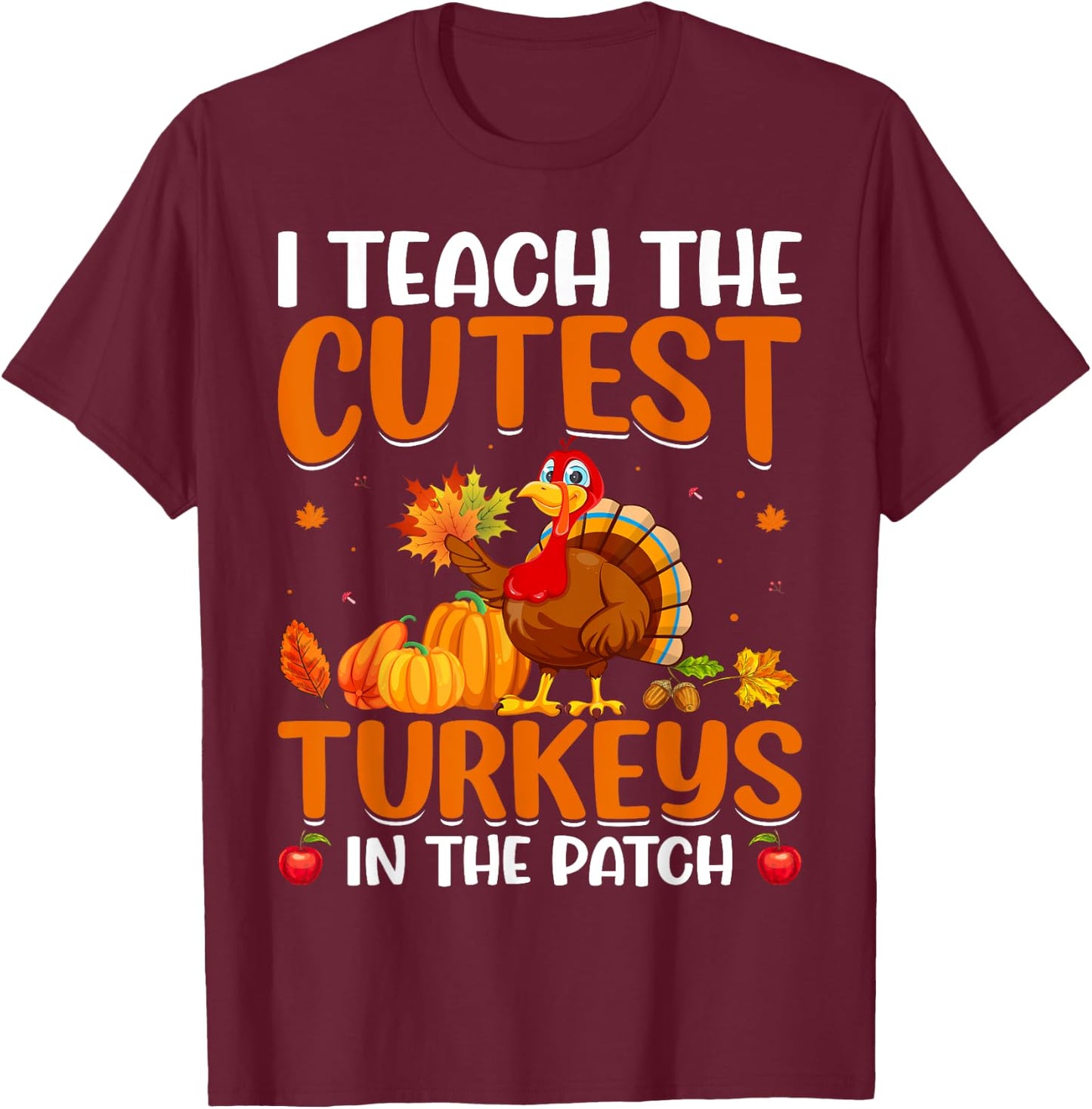 I Teach The Cutest Turkeys In The Patch T-Shirt - T-Shirt | Maroon