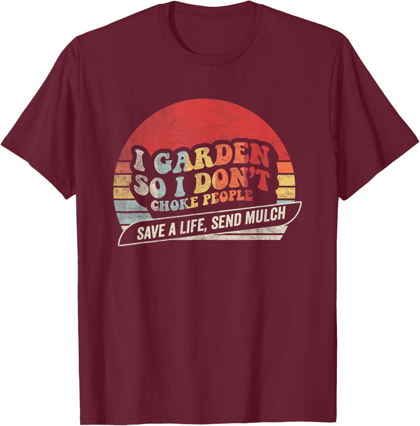 I Garden So I Don’t Choke People Save A Life Send Mulch T-Shirt - T-Shirt | Maroon
