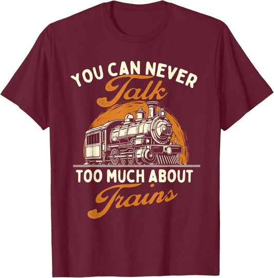 You Can Never Talk Too Much About Trains - Railroad Lover T-Shirt - T-Shirt | Maroon