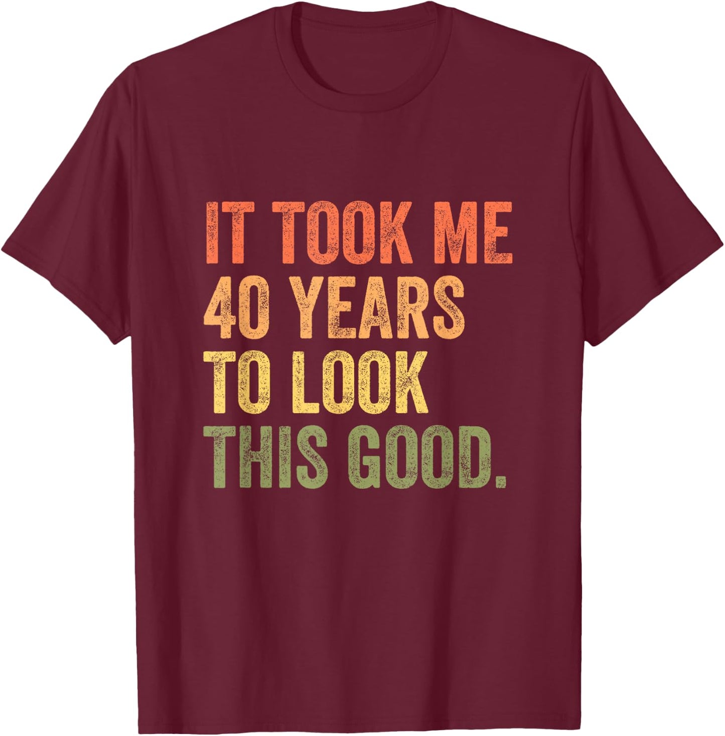 It Took Me 40 Years To Look This Good T-Shirt - T-Shirt | Maroon