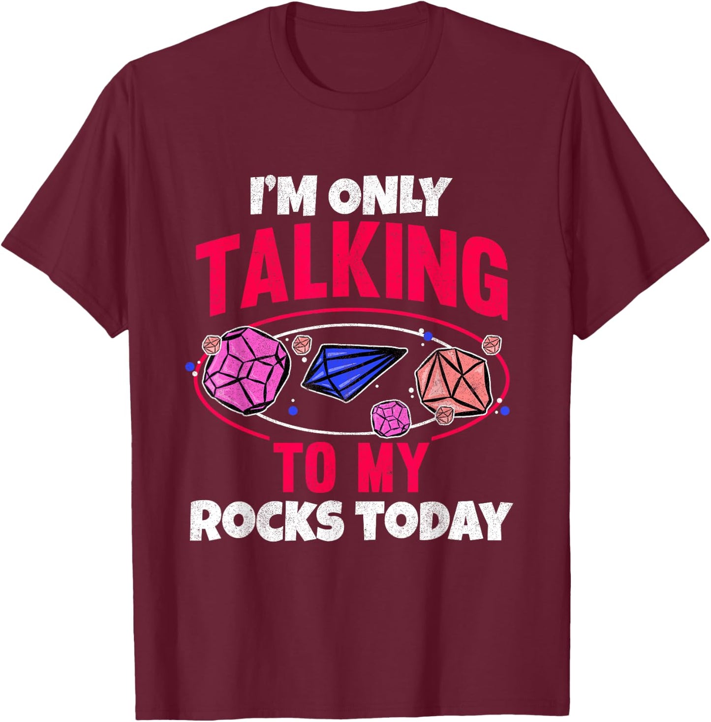 Collecting Rocks Crystals I'm Only Talking To My Rocks Today T-Shirt - T-Shirt | Maroon