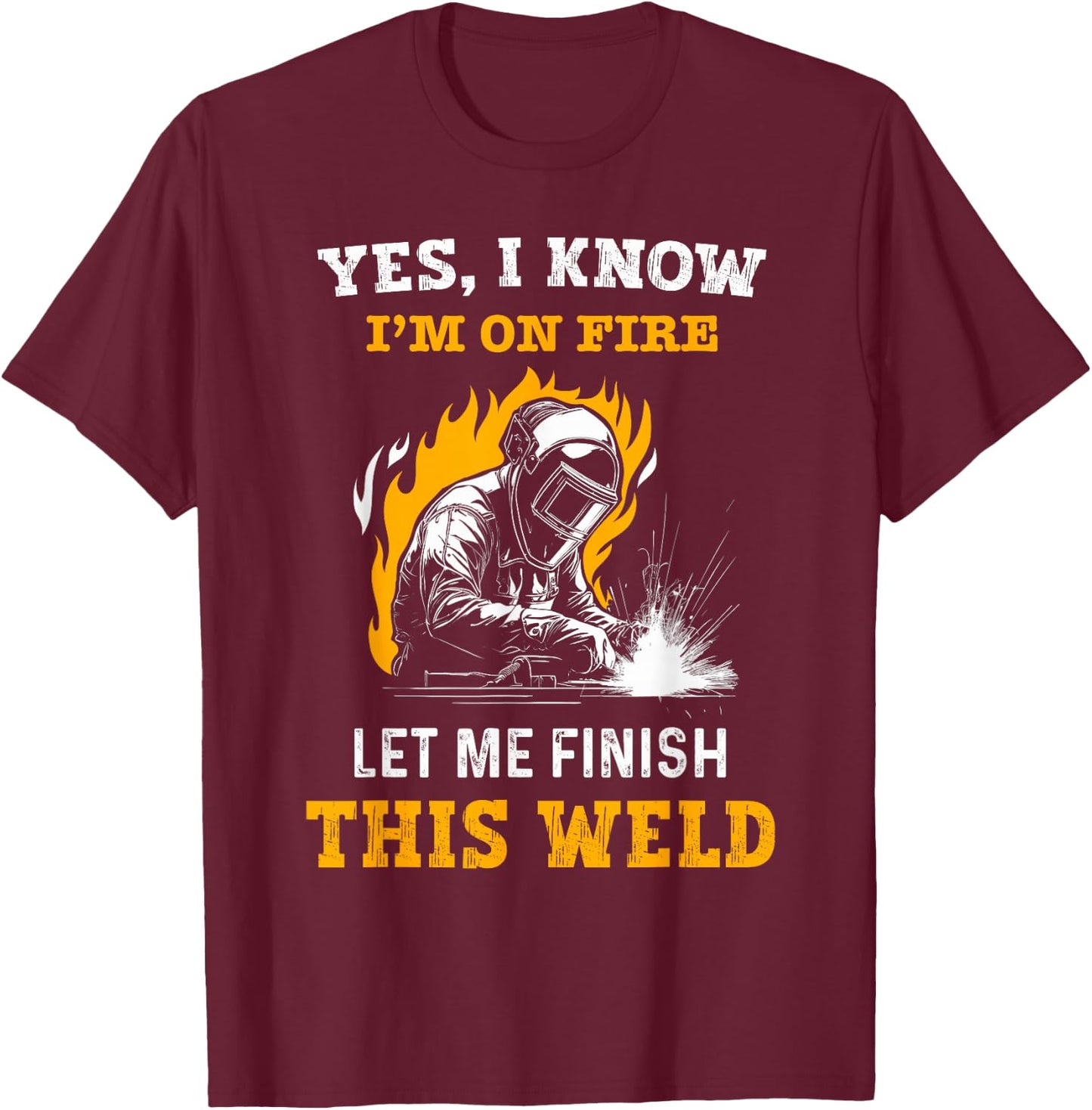 Welder Yes, I Know I'm On Fire - Funny Metal Worker Welding T-Shirt - T-Shirt | Maroon