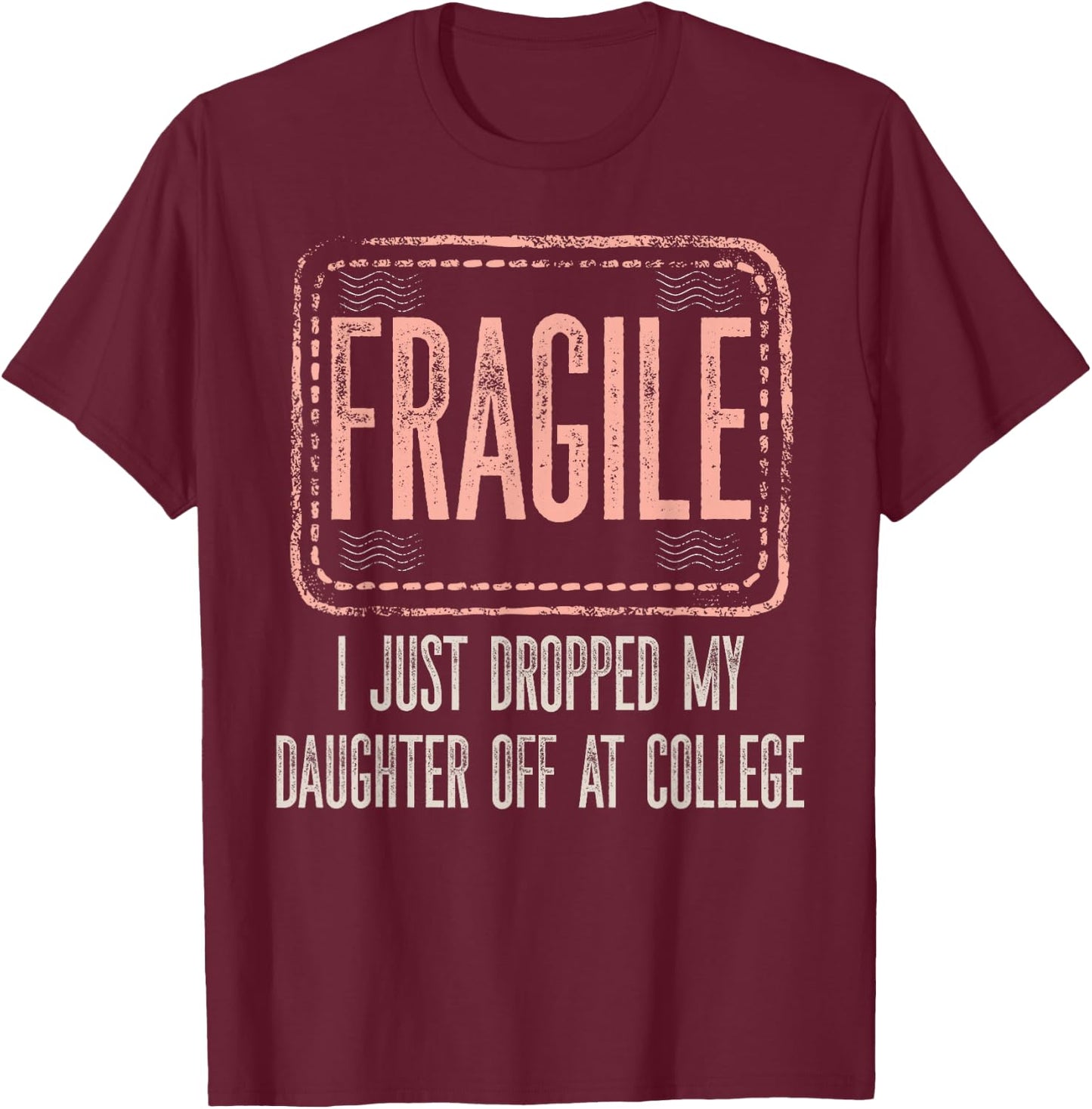 Fragile I Just Dropped My Daughter Off At College Drop Off T-Shirt - T-Shirt | Maroon