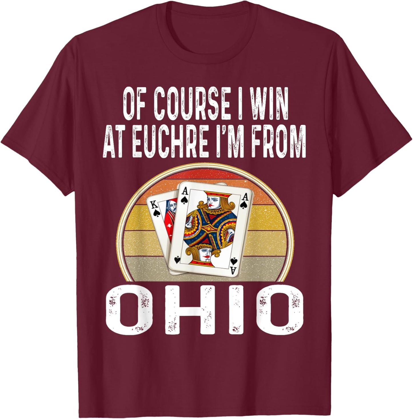 Of Course I Win At Euchre I'm From Ohio Funny Card Games T-Shirt - T-Shirt | Maroon