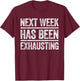 Next Week Has Been Exhausting Shirt Men Women Sarcastic T-Shirt - T-Shirt | Maroon