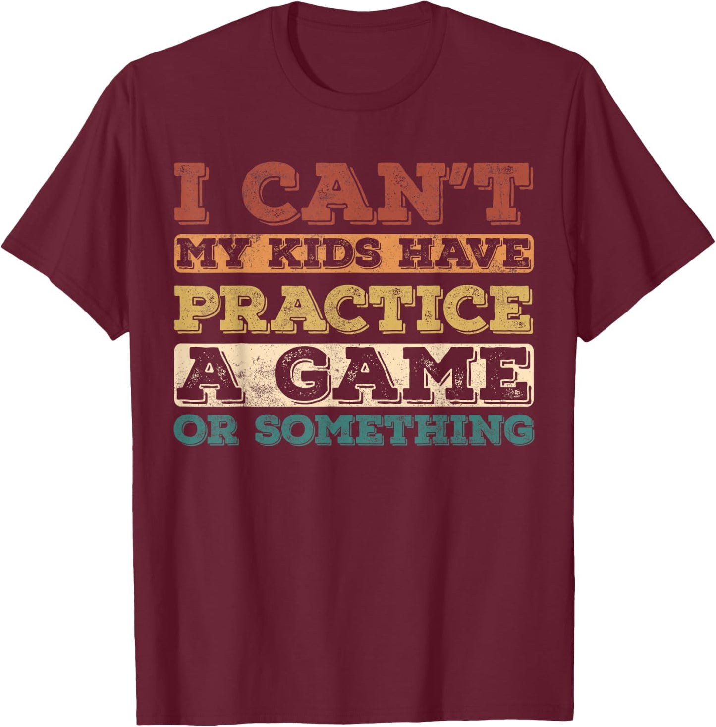 I Cant My Kids Have Practice a Game or Something T-Shirt - T-Shirt | Maroon