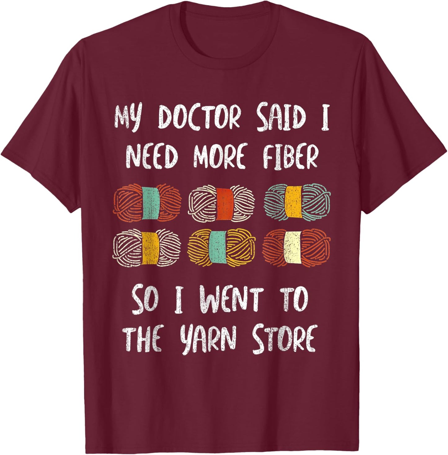 My Doctor Said I Need More Fiber So I Went To The Yarn Store T-Shirt - T-Shirt | Maroon