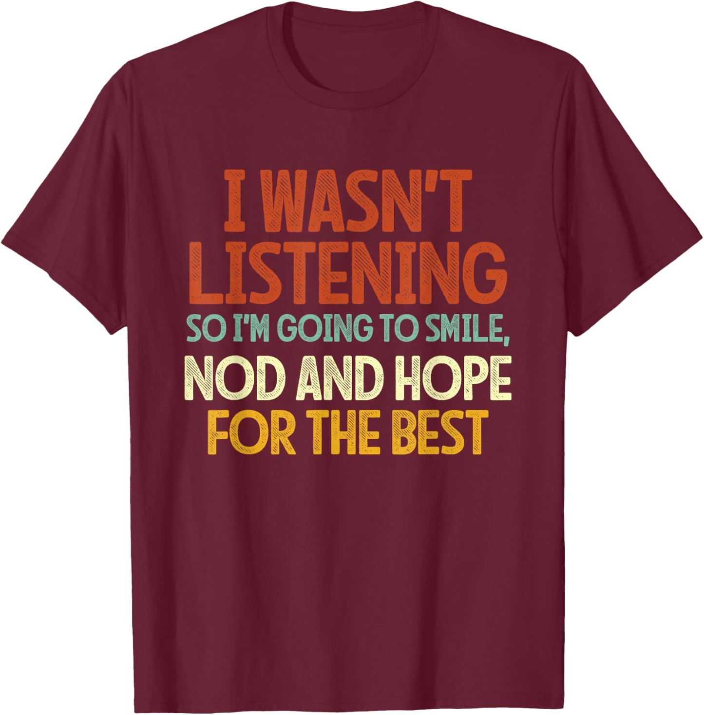 I Wasn't Listening So I'm Going To Smile, Nod And Hope T-Shirt - T-Shirt | Maroon