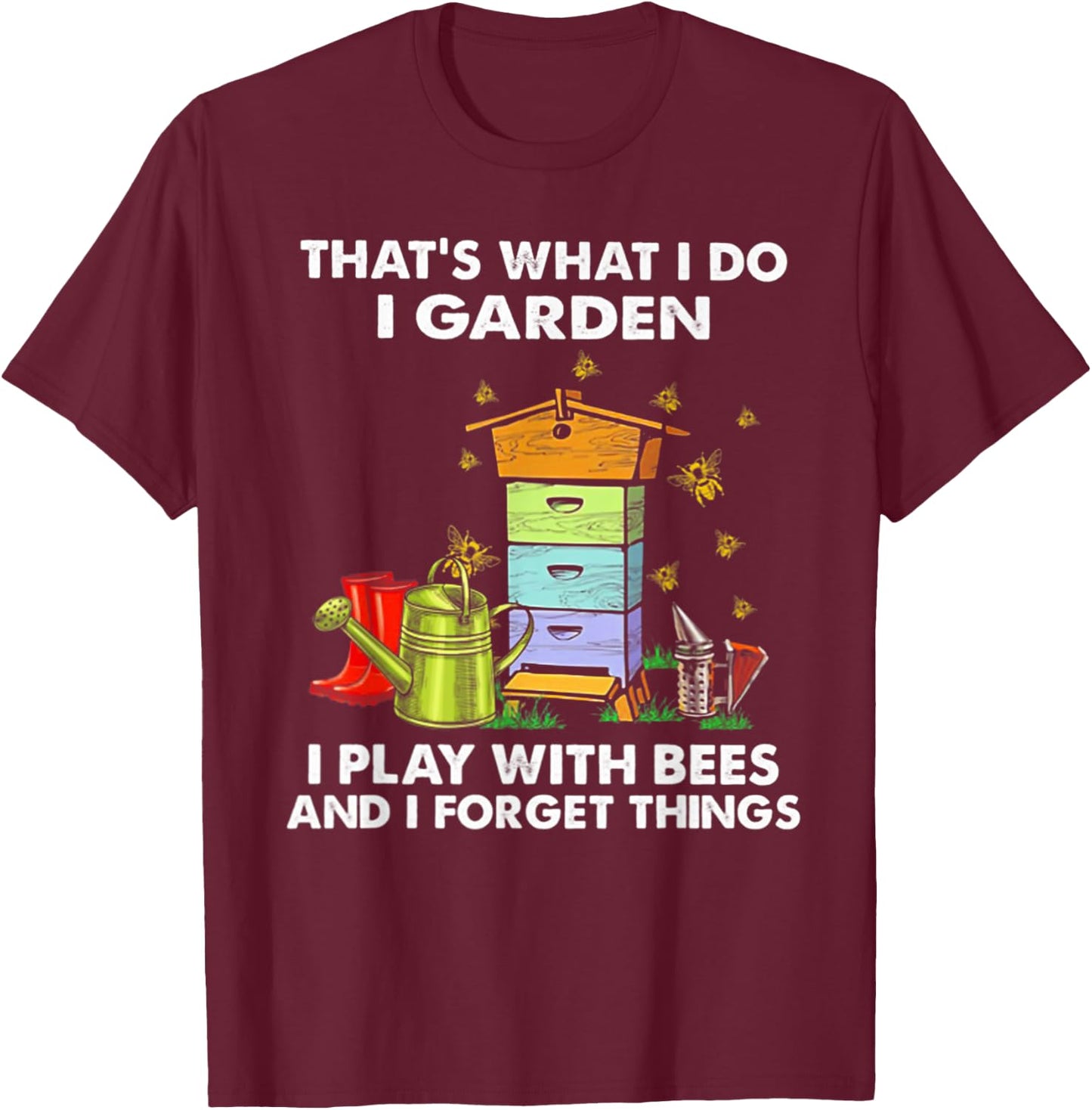 That's What I Do I Garden I Play With Bees & I Forget Things T-Shirt - T-Shirt | Maroon