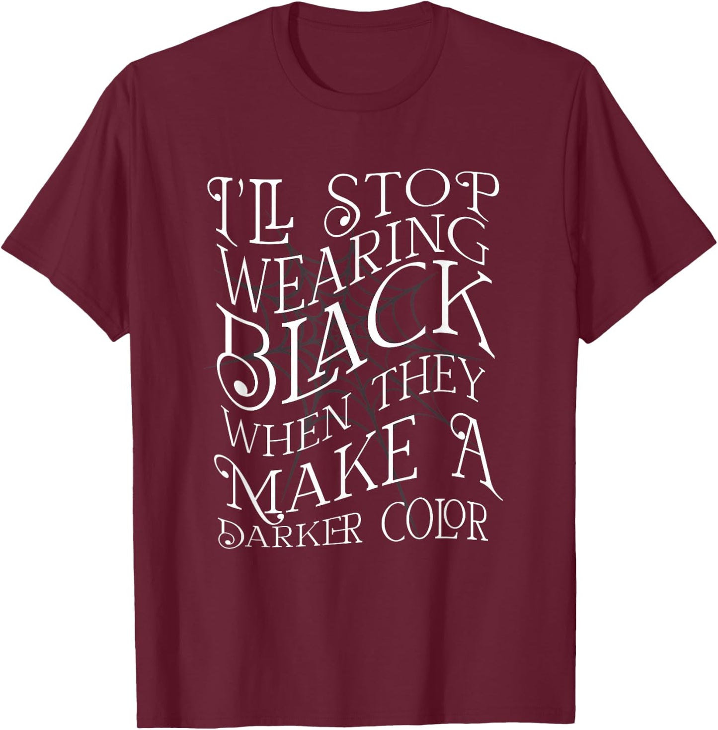 I'LL STOP WEARING BLACK WHEN THEY MAKE A DARKER COLOR Meme T-Shirt - T-Shirt | Maroon