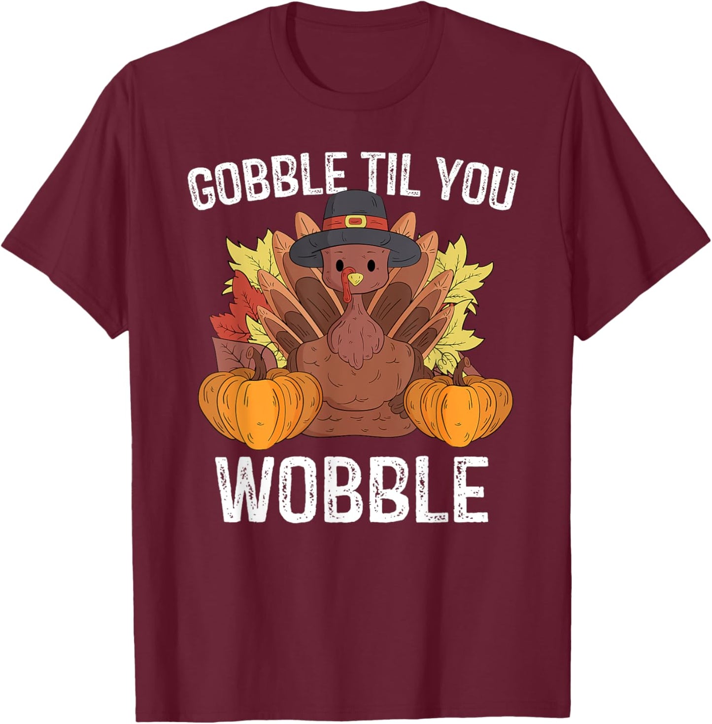 Gobble Til You Wobble Gifts Happy Thanksgiving Funny Turkey T-Shirt - T-Shirt | Maroon