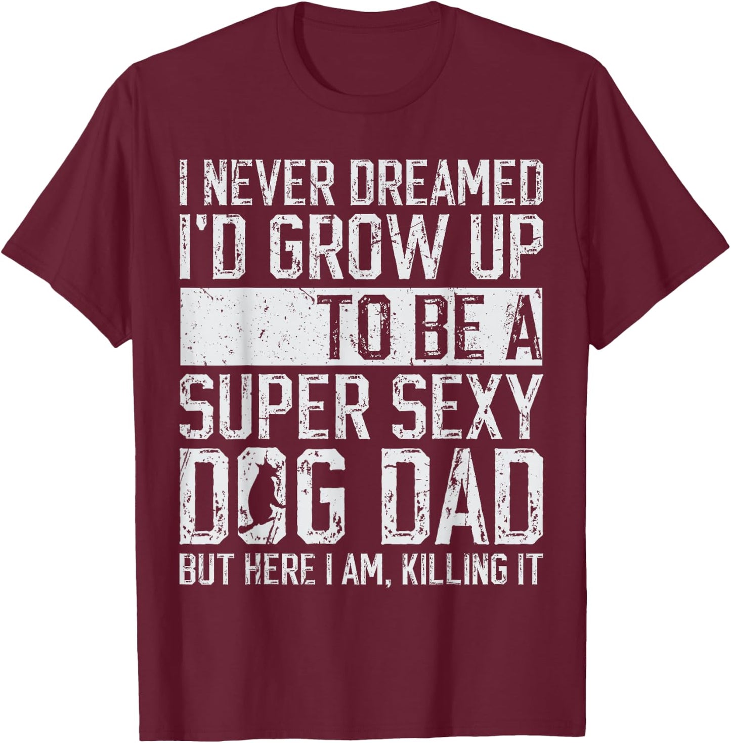 Father's Day I Never Dreamed I'd be a Super Sexy Dog Dad T-Shirt - T-Shirt | Maroon