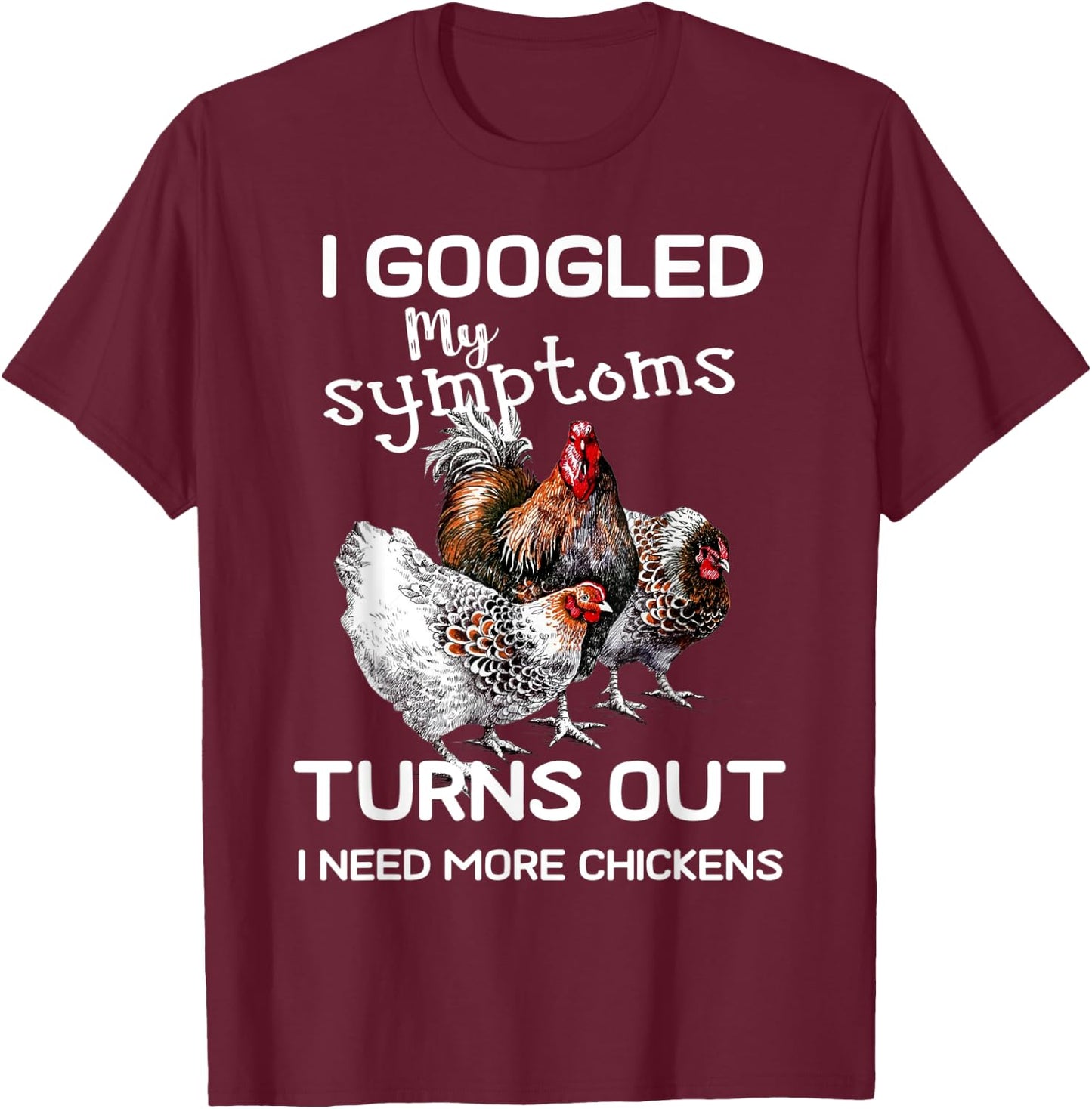 I Googled'ss My Symptoms Turned Out I Need More Chickens T-Shirt - T-Shirt | Maroon