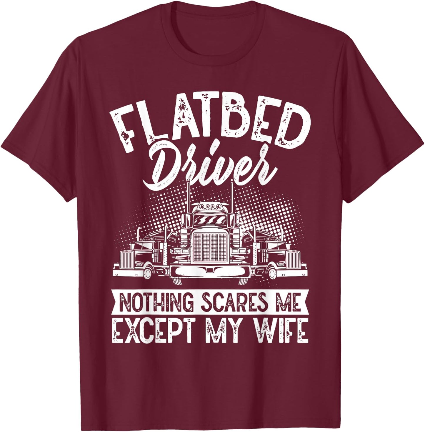 Flatbedder Nothing Scares Me Except My Wife Flatbed Driver T-Shirt - T-Shirt | Maroon