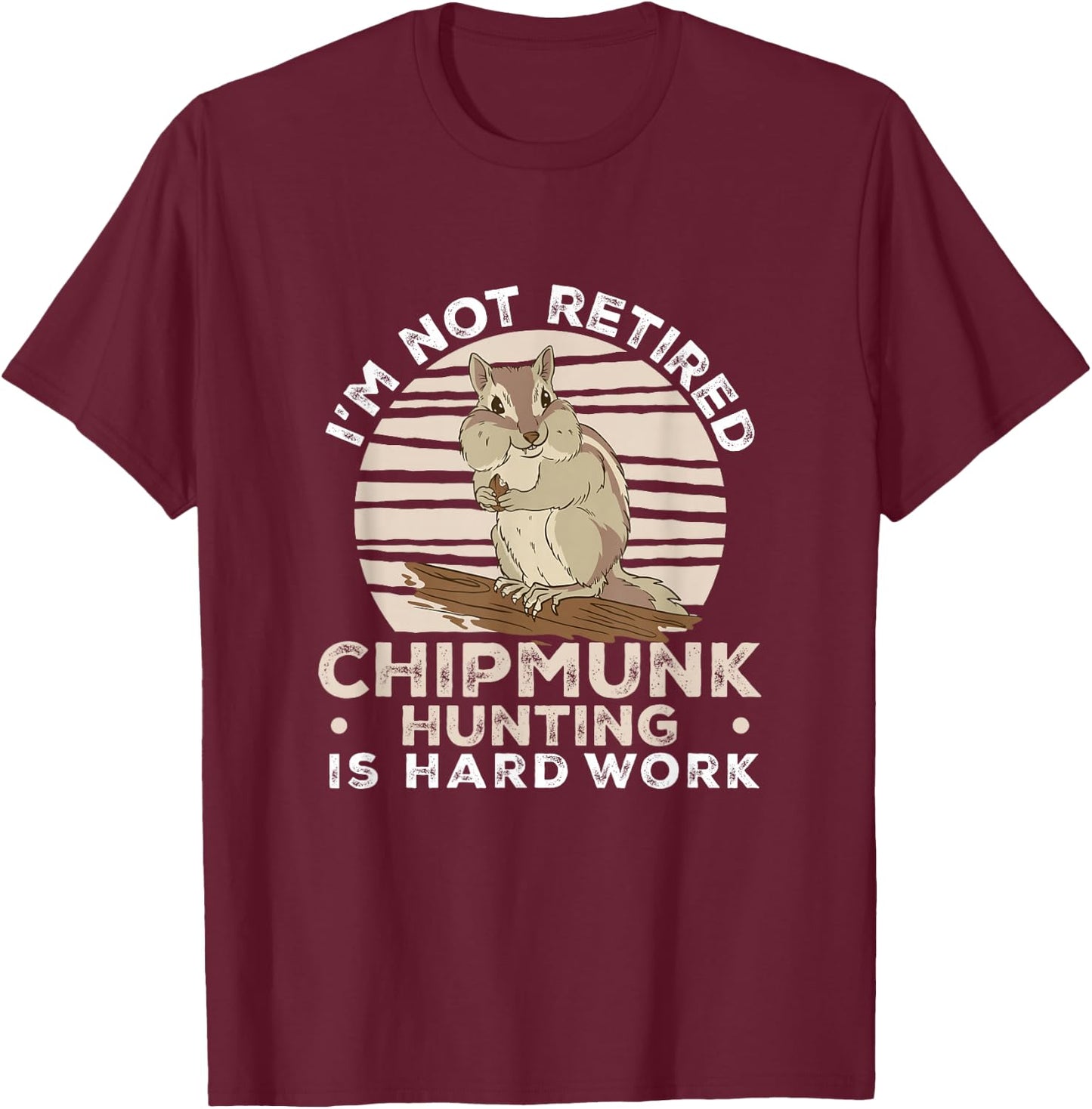 I'm Not Retired Funny Chipmunk Hunting For A Chipmunk Hunter T-Shirt - T-Shirt | Maroon