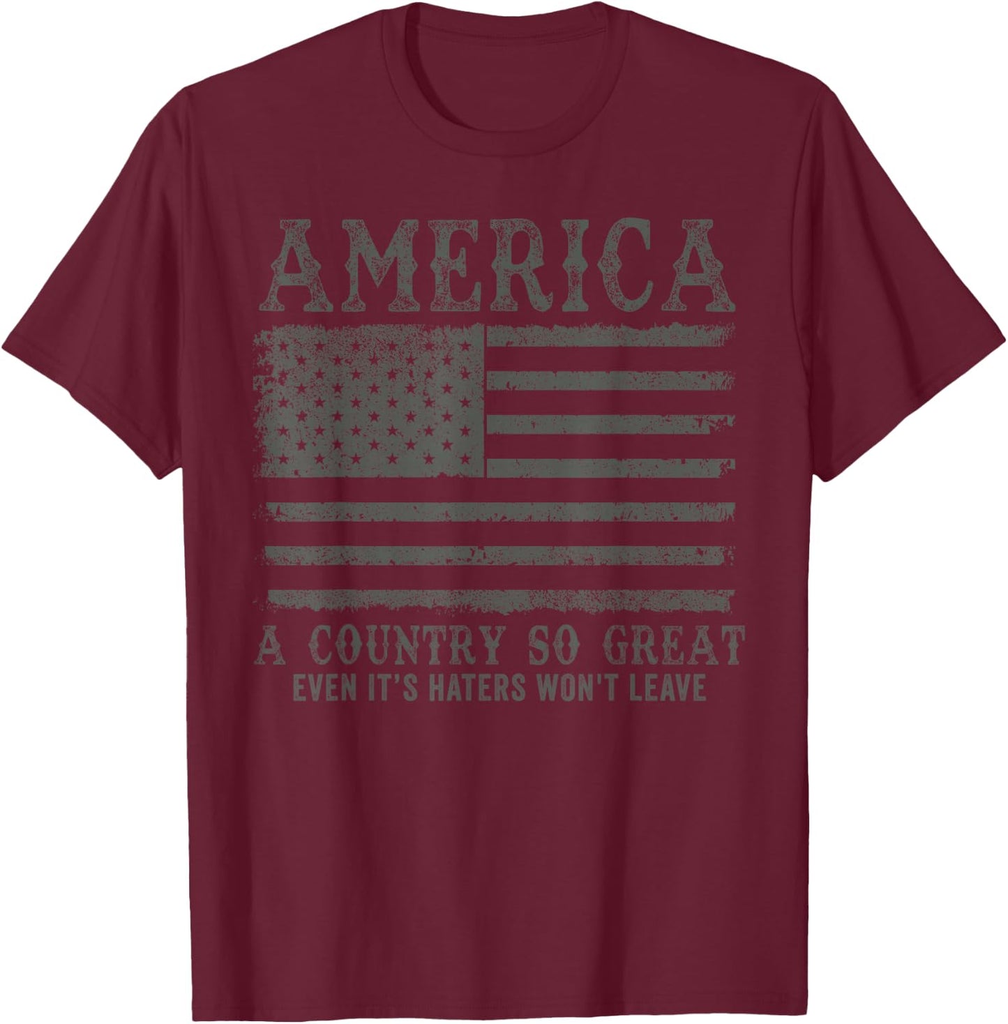 America A Country So Great Even It's Haters Won't Leave T-Shirt - T-Shirt | Maroon