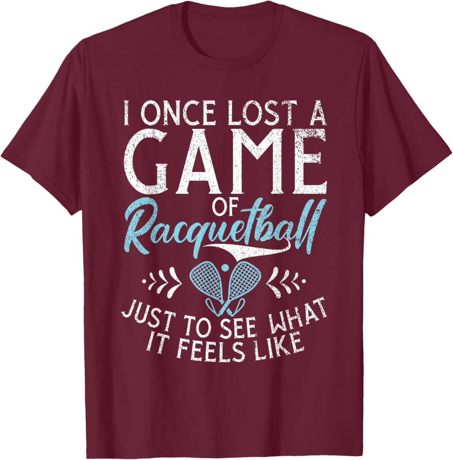 I one lost a Game of Racquetball just to see what it feels T-Shirt - T-Shirt | Maroon