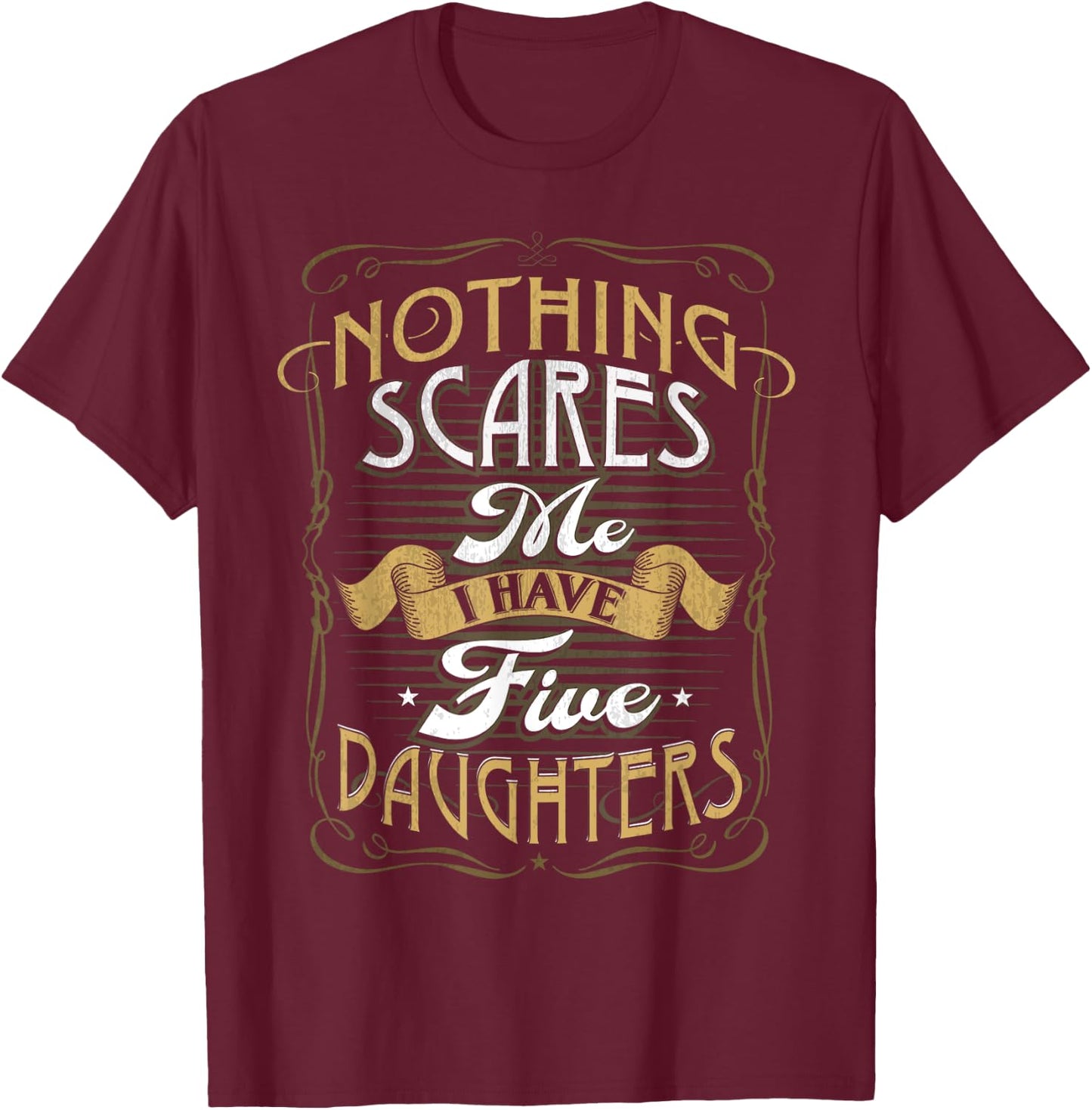 Nothing Scares Me I Have 5 Daughters Nothing Scares Me Dad T-Shirt - T-Shirt | Maroon