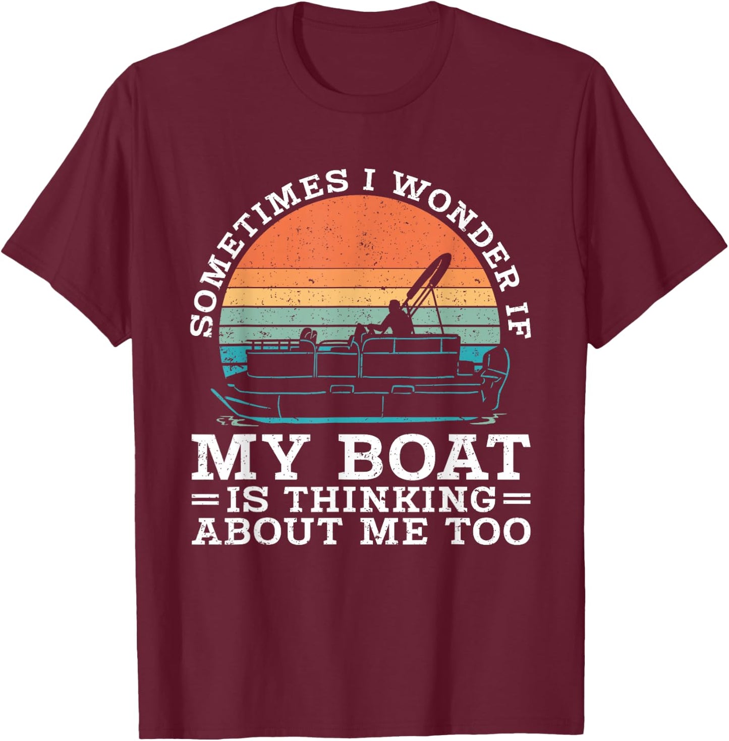 Pontoon Sometimes I Wonder If My Boat Is Thinking About Me T-Shirt - T-Shirt | Maroon