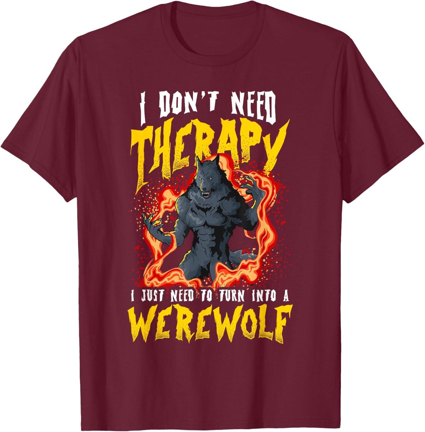 I Don't Need Therapy Halloween Lycanthrope Turning Werewolf T-Shirt - T-Shirt | Maroon