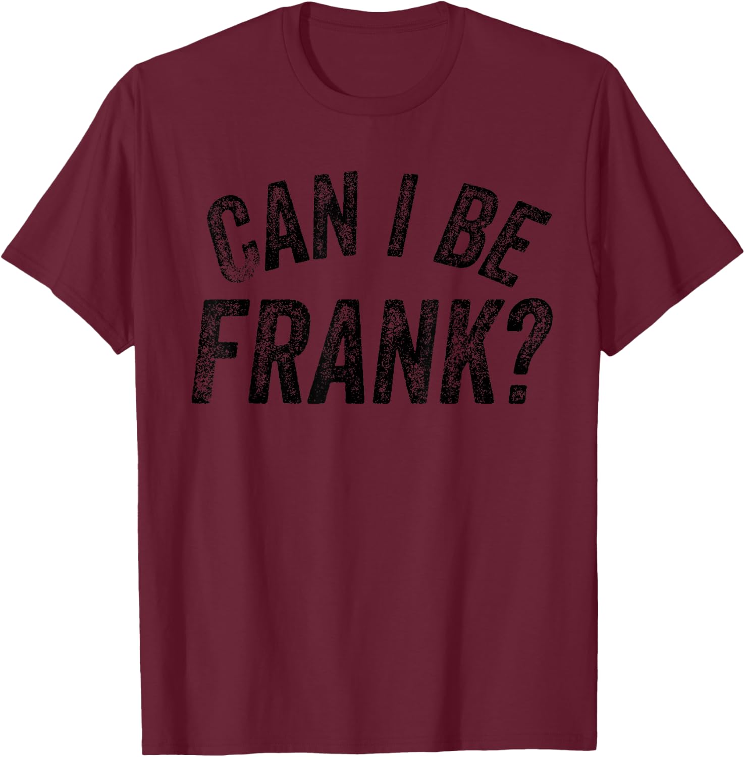 Can I Be Frank Funny Sarcasm T-Shirt - T-Shirt | Maroon