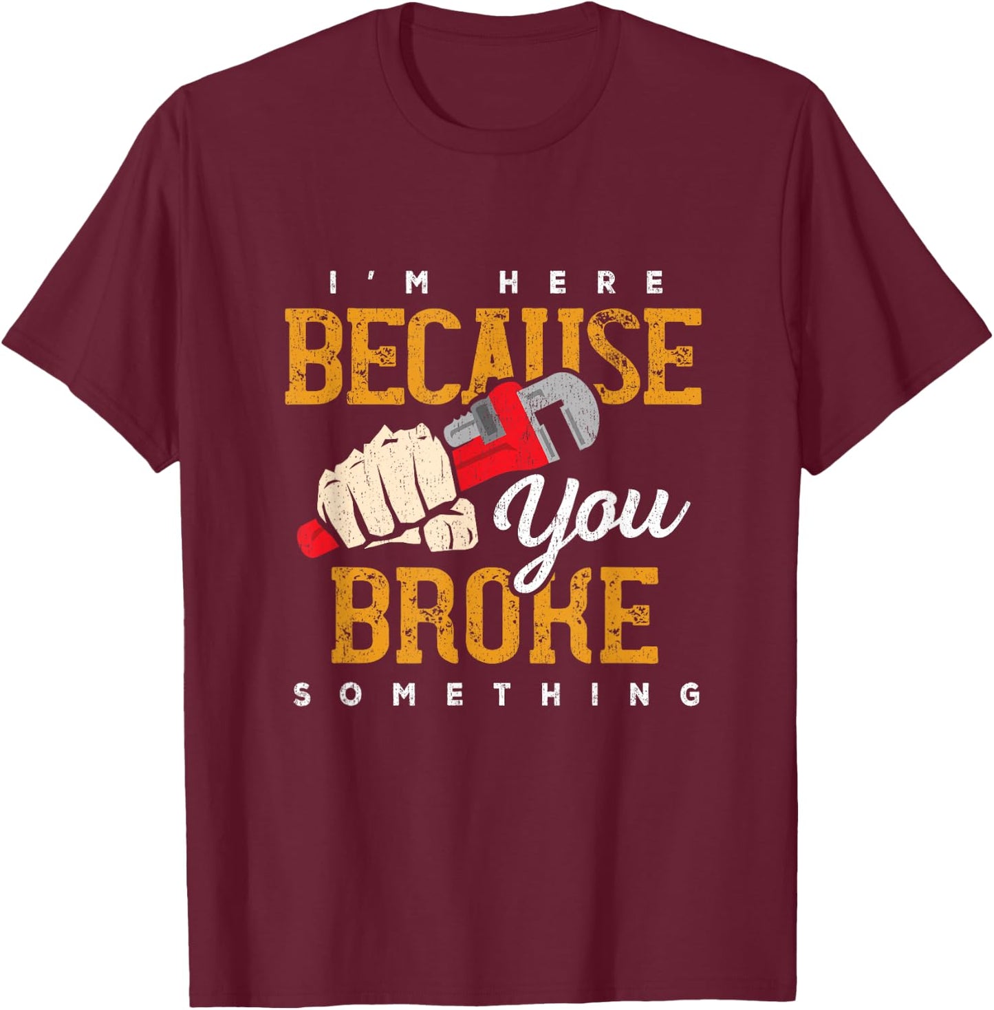 I'm Here Because You Broke Something Maintenance Handyman T-Shirt - T-Shirt | Maroon