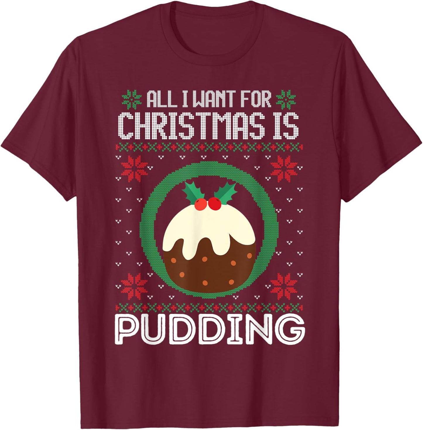 All I Want For Christmas Is Pudding Funny Ugly Xmas Sweater T-Shirt - T-Shirt | Maroon