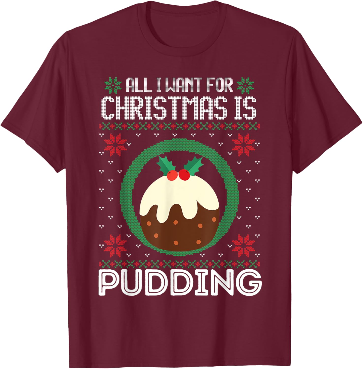 All I Want For Christmas Is Pudding Funny Ugly Xmas Sweater T-Shirt - T-Shirt | Maroon
