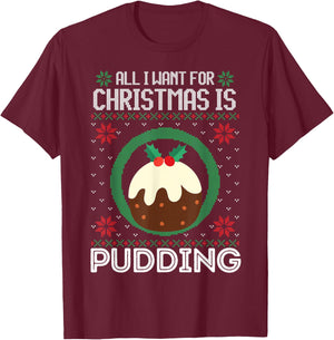 All I Want For Christmas Is Pudding Funny Ugly Xmas Sweater T-Shirt - T-Shirt | Maroon