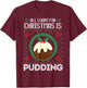 All I Want For Christmas Is Pudding Funny Ugly Xmas Sweater T-Shirt - T-Shirt | Maroon