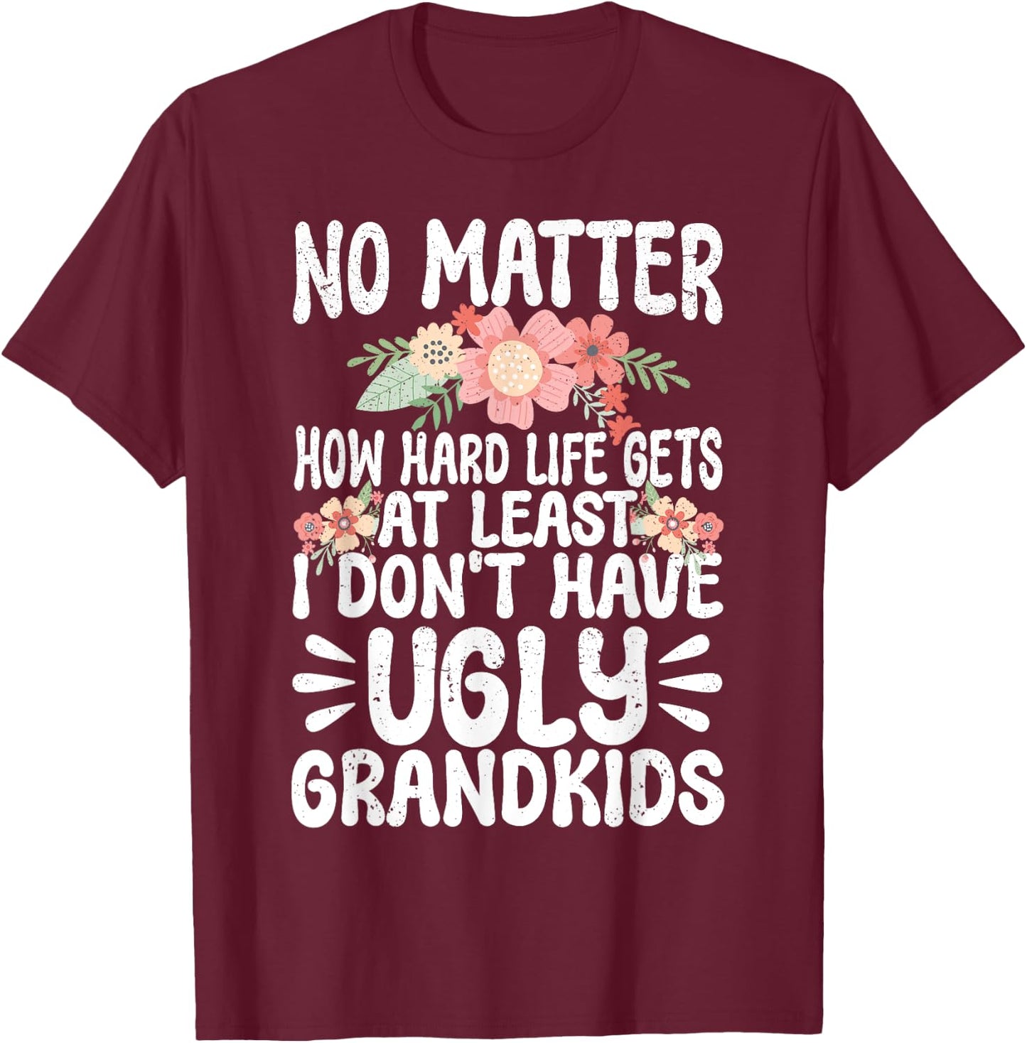 No Matter How Hard Life Gets At Least No Ugly Grandkids T-Shirt - T-Shirt | Maroon