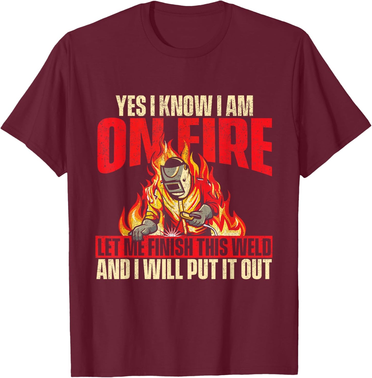 Yes I Know I Am On Fire - Welder Welding Weld Iron Worker T-Shirt - T-Shirt | Maroon