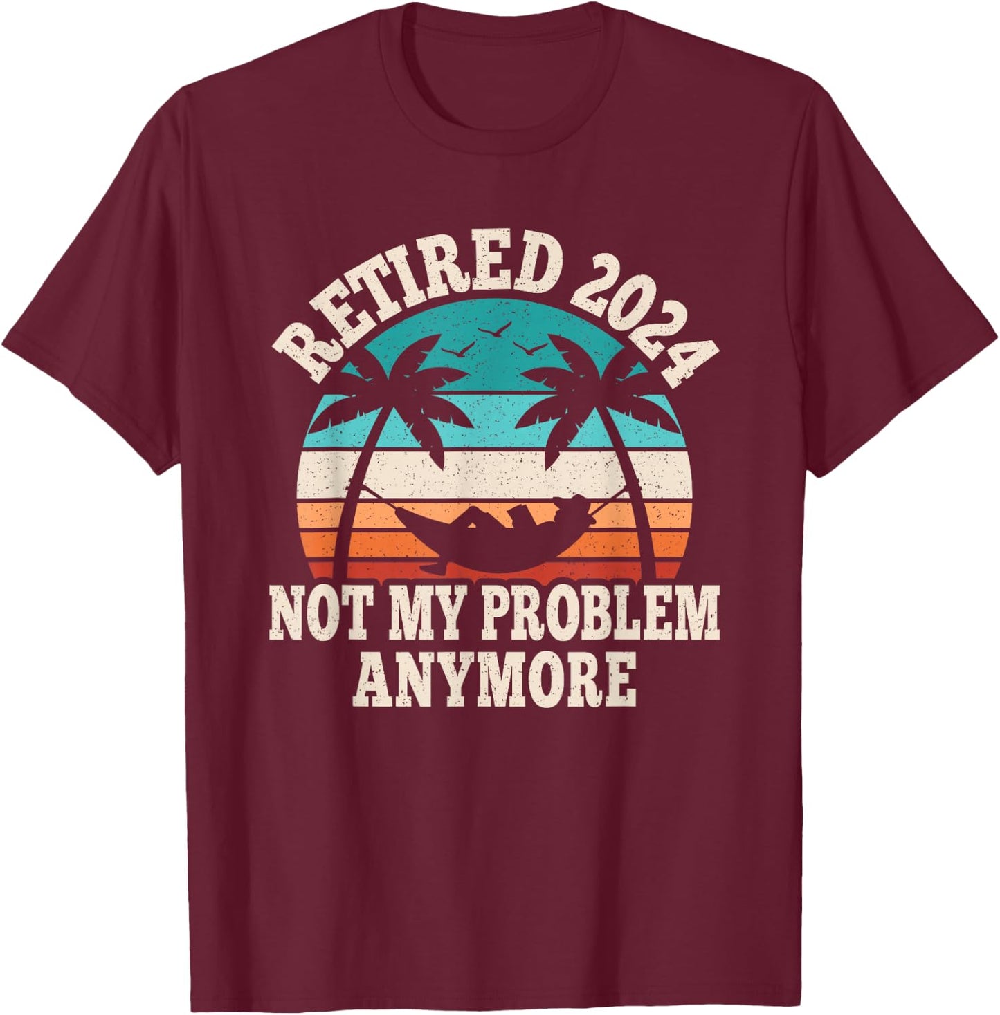 Retired 2024 Not My Problem Retire Retiring Funny Retirement T-Shirt - T-Shirt | Maroon