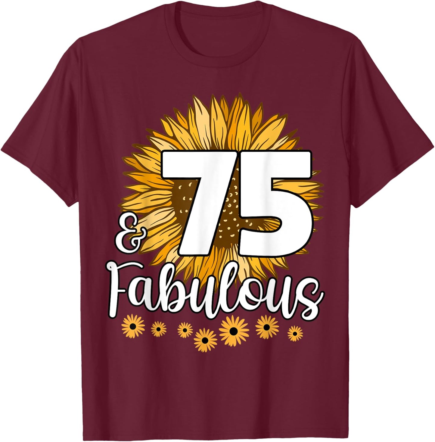 75 Year Old Birthday Crew Sunflower 75th & Fabulous Family T-Shirt - T-Shirt | Maroon