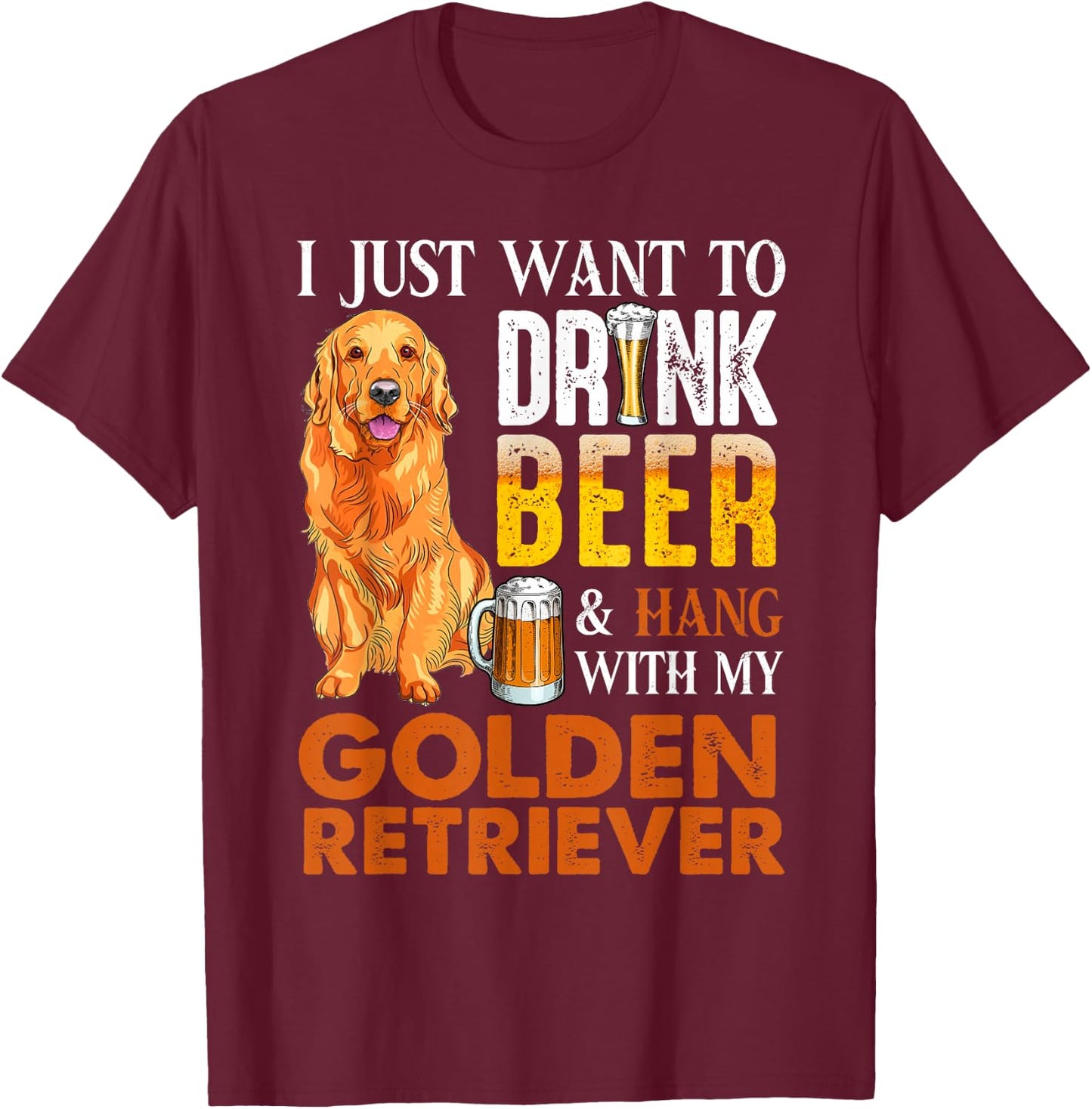 I Just Want To Drink Beer And Hang With My Golden Retriever T-Shirt - T-Shirt | Maroon