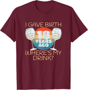I Gave Birth 18 Years Ago Where's My Drink, 18th Birthday T-Shirt - T-Shirt | Maroon